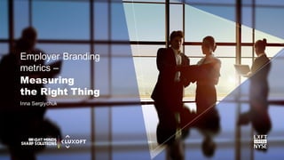 www.luxoft.com
Employer Branding
metrics –
Inna Sergiychuk
Measuring
the Right Thing
 