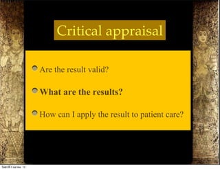 Critical appraisal

                          Are the result valid?
                          What are the results?
                          How can I apply the result to patient care?


วันศุกร์ท่ี 5 ตุลาคม 12
 