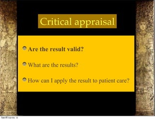 Critical appraisal

                          Are the result valid?
                          What are the results?
                          How can I apply the result to patient care?


วันศุกร์ท่ี 5 ตุลาคม 12
 
