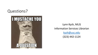 Questions?
Lynn Kysh, MLIS
Information Services Librarian
kysh@usc.edu
(323) 442-1124

 