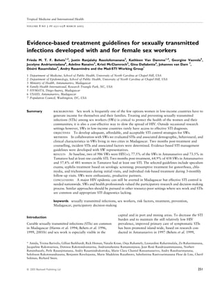 Tropical Medicine and International Health

volume 8 no 3 pp 251–258 march 2003




Evidence-based treatment guidelines for sexually transmitted
infections developed with and for female sex workers
Frieda M. T. F. Behets1,2, Justin Ranjalahy Rasolofomanana3, Kathleen Van Damme1,4, Georgine Vaovola5,
Jocelyne Andriamiadana6, Adeline Ranaivo3, Kristi McClamroch2, Gina Dallabetta4, Johannes van Dam 7,
Desire Rasamilalao3, Andry Rasamindra and the Mad-STI Working Group*
  ´ ´

1   Department of Medicine, School of Public Health, University of North Carolina at Chapel Hill, USA
2   Department of Epidemiology, School of Public Health, University of North Carolina at Chapel Hill, USA
3   Ministry of Health, Antananarivo, Madagascar
4   Family Health International, Research Triangle Park, NC, USA
5   FIVMATA, Diego-Suarez, Madagascar
6   USAID, Antananarivo, Madagascar
7   Population Council, Washington, DC, USA



Summary                 background Sex work is frequently one of the few options women in low-income countries have to
                        generate income for themselves and their families. Treating and preventing sexually transmitted
                        infections (STIs) among sex workers (SWs) is critical to protect the health of the women and their
                        communities; it is also a cost-effective way to slow the spread of HIV. Outside occasional research
                        settings however, SWs in low-income countries rarely have access to effective STI diagnosis.
                        objectives To develop adequate, affordable, and acceptable STI control strategies for SWs.
                        methods In collaboration with SWs we evaluated STIs and associated demographic, behavioural, and
                        clinical characteristics in SWs living in two cities in Madagascar. Two months post-treatment and
                        counselling, incident STIs and associated factors were determined. Evidence-based STI management
                        guidelines were developed with SW representatives.
                        results At baseline, two of 986 SWs were HIV(+); 77.5% of the SWs in Antananarivo and 73.5% in
                        Tamatave had at least one curable STI. Two months post-treatment, 64.9% of 458 SWs in Antananarivo
                        and 57.4% of 481 women in Tamatave had at least one STI. The selected guidelines include speculum
                        exams; syphilis treatment based on serologic screening; presumptive treatment for gonorrhoea, chla-
                        mydia, and trichomoniasis during initial visits, and individual risk-based treatment during 3-monthly
                        follow-up visits. SWs were enthusiastic, productive partners.
                        conclusions A major HIV epidemic can still be averted in Madagascar but effective STI control is
                        needed nationwide. SWs and health professionals valued the participatory research and decision-making
                        process. Similar approaches should be pursued in other resource-poor settings where sex work and STIs
                        are common and appropriate STI diagnostics lacking.

                        keywords sexually transmitted infections, sex workers, risk factors, treatment, prevention,
                        Madagascar, participatory decision-making

                                                                    capital and in port and mining areas. To decrease the STI
Introduction
                                                                    burden and to maintain the still relatively low HIV
Curable sexually transmitted infections (STIs) are common           prevalence, improved primary care of symptomatic STIs
in Madagascar (Harms et al. 1994; Behets et al. 1996,               has been promoted island-wide, based on research con-
1999, 2001b) and sex work is especially visible in the              ducted in Antananarivo in 1997 (Behets et al. 1999,


* Amida, Texina Barivelo, Gillian Burkhardt, Rick Homan, Natalie Kruse, Onja Rahamefy, Leonardine Raharimalala, Zo Raharimanana,
Jacqueline Rakotoarisoa, Dimisoa Rakotondramarina, Andriamahenina Ramamonjisoa, Jean Rene Randriasamimanana, Norbert
                                                                                             ´
Ratsimbazafy, Perle Rasanjimanana, Andry Rasamindrakotroka, Marie Clara Chantal Rasoamanarivo, Andry Rasoloarimanana,
Solofoson Rakotonandrasana, Benjamin Ravelojaona, Marie Madeleine Razaﬁnoro, Saholinirina Ranivoarimanana Fleur de Line, Cherif
Soliman, Richard Steen.


ª 2003 Blackwell Publishing Ltd                                                                                             251
 