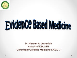Dr. Nisreen A. Jastaniah
Assist Prof KSAU-HS
Consultant Geriatric Medicine KAMC-J
 