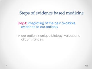Steps of evidence based medicine
Step4: Integrating of the best available
evidence to our patients
 our patient's unique biology, values and
circumstances.
22
 
