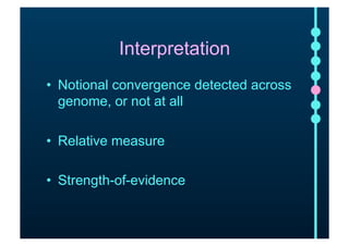 Interpretation 
• Notional convergence detected across 
genome, or not at all 
• Relative measure 
• Strength-of-evidence 
 