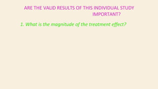 ARE THE VALID RESULTS OF THIS INDIVIDUAL STUDY
IMPORTANT?
1. What is the magnitude of the treatment effect?
 