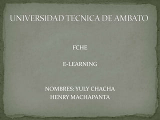 FCHE

     E-LEARNING



NOMBRES: YULY CHACHA
 HENRY MACHAPANTA
 