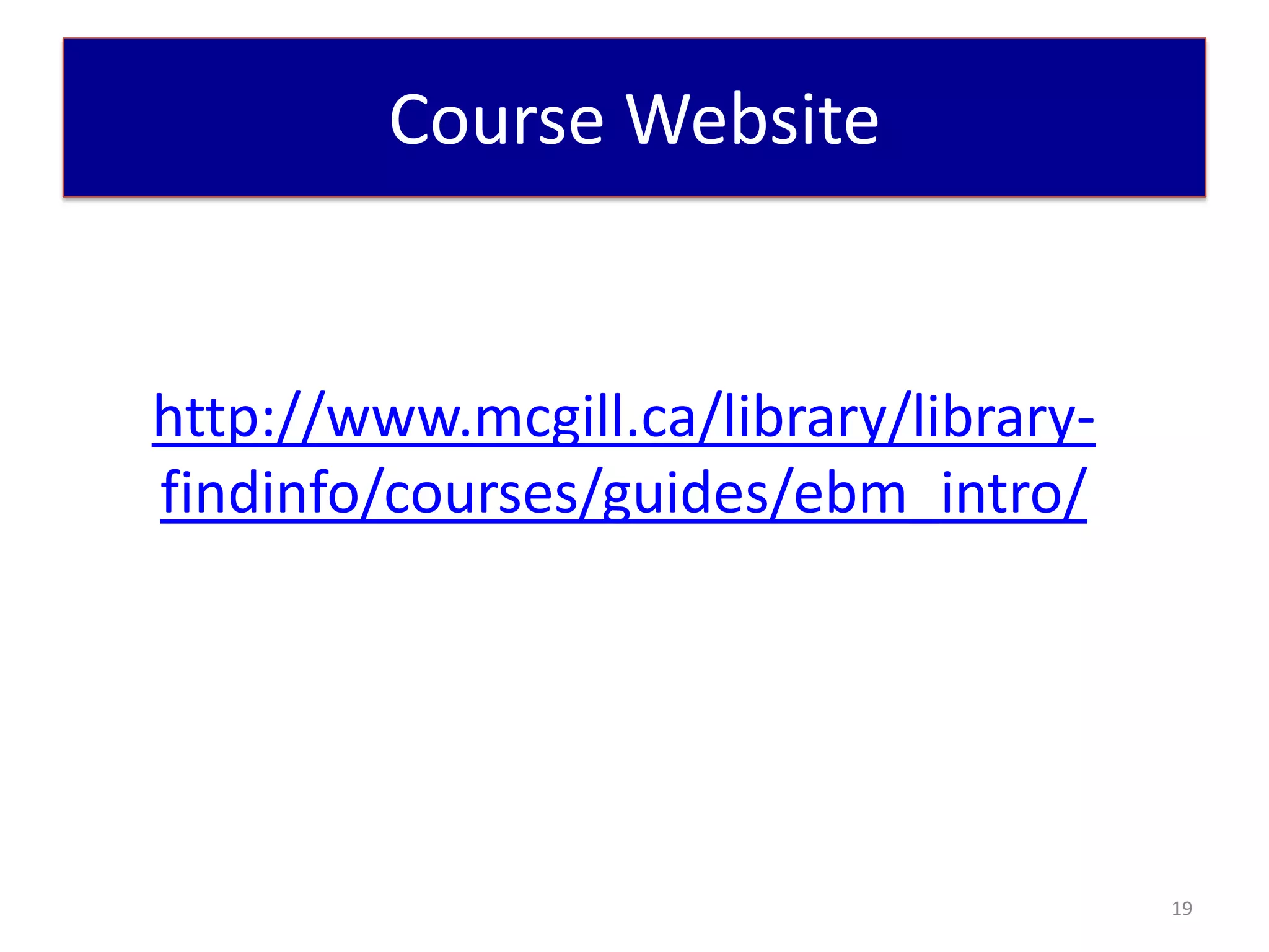 Course Website


http://www.mcgill.ca/library/library-
findinfo/courses/guides/ebm_intro/




                                        19
 