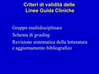 Gruppo multidisciplinare
Schema di grading
Revisione sistematica della letteratura
e aggiornamento bibliografico
Criteri di validità delle
Linee Guida Cliniche
 
