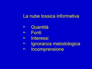 La nube tossica informativa   ·      Quantità ·     Fonti ·     Interessi ·     Ignoranza metodologica ·     Incomprensione 