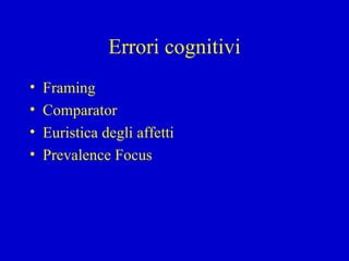 Errori cognitivi Framing Comparator Euristica degli affetti Prevalence Focus 