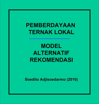 PEMBERDAYAAN  TERNAK LOKAL MODEL ALTERNATIF REKOMENDASI Soedito Adjisoedarmo (2010) 