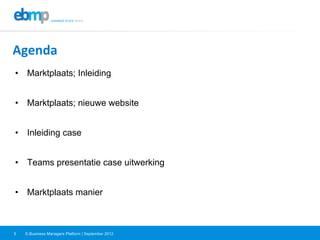 E-Business Managers Platform | September 20125
Agenda	
  
•  Marktplaats; Inleiding
•  Marktplaats; nieuwe website
•  Inleiding case
•  Teams presentatie case uitwerking
•  Marktplaats manier	
  
	
  
 