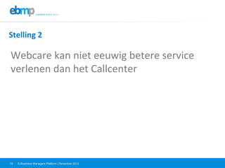 E-Business Managers Platform | December 201219
Stelling	
  2	
  
Webcare	
  kan	
  niet	
  eeuwig	
  betere	
  service	
  
verlenen	
  dan	
  het	
  Callcenter	
  
 