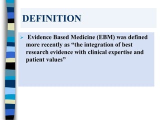 DEFINITION
 Evidence Based Medicine (EBM) was defined
more recently as “the integration of best
research evidence with clinical expertise and
patient values”
 