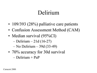 Delirium 109/393 (28%) palliative care patients Confusion Assessment Method (CAM) Median survival (95%CI) Delirium – 21d (16-27) No Delirium – 39d (33-49) 70% accuracy for 30d survival Delirium + PaP Caraceni 2000 