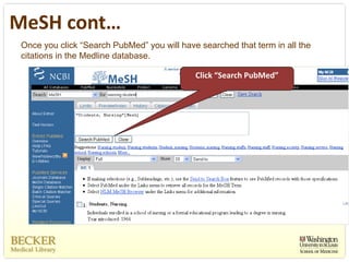 MeSH cont…
 Once you click “Search PubMed” you will have searched that term in all the
 citations in the Medline database.

                                             Click “Search PubMed”
 