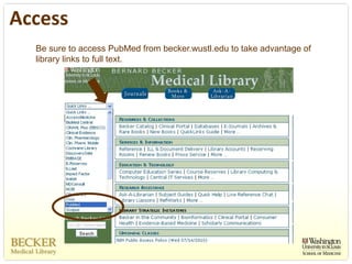 Access
  Be sure to access PubMed from becker.wustl.edu to take advantage of
  library links to full text.
 