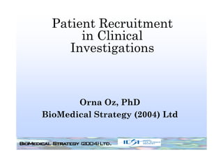 Patient Recruitment
       in Clinical
     Investigations



       Orna Oz, PhD
BioMedical Strategy (2004) Ltd
 