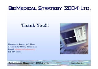 Thank You!!!



Moshe Aviv Tower, 34th, Floor
7 Jabotinsky Street, Ramat Gan
E-mail: biomedical@ebms.co.il
Tel: 03-6123281




                                 September 2011
 