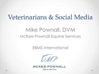 Veterinarians & Social Media,[object Object],Mike Pownall, DVM,[object Object],McKee-Pownall Equine Services,[object Object],EBMS International,[object Object]
