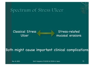Classical Stress                                 Stress-related
         Ulcer                                      mucosal erosions



Both might cause important clinical complications

   Nov. 16 2003   Joint Congress of KSCCM & JSICM in Seoul
 
