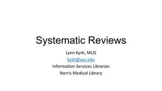 Systematic Reviews
Lynn Kysh, MLIS
kysh@usc.edu
Information Services Librarian
Norris Medical Library

 