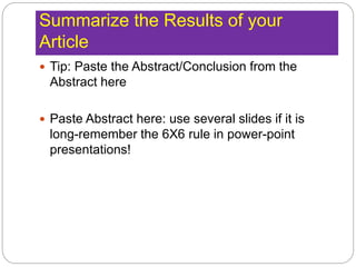 Summarize the Results of your
Article
 Tip: Paste the Abstract/Conclusion from the
Abstract here
 Paste Abstract here: use several slides if it is
long-remember the 6X6 rule in power-point
presentations!
 