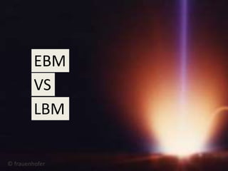 EBM
VS
LBM
© frauenhofer
 