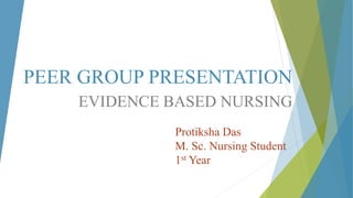 PEER GROUP PRESENTATION
EVIDENCE BASED NURSING
Protiksha Das
M. Sc. Nursing Student
1st Year
 