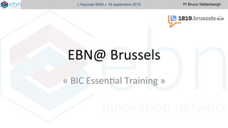 Pr Bruno Wattenbergh« Keynote BWA » 16 septembre 2015
EBN@	
  Brussels	
  	
  	
  
«	
  BIC	
  Essen/al	
  Training	
  »	
  	
  
 