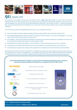 09
                                                                                                                 20|12|10



QI|          Quality Info
The old year is over (almost!) the new one is just about to start… Happy New Year to all… It is now time for new year’s
resolutions! We ask our BICs to adopt one for us (as these are times when we all feel positive attitudes!). We ask you not to
miss the deadline of 31 march 2011 for the EC-BIC questionnaire (data 2010). Yes we know, we know… it seems like yesterday
that… but many things have been accomplished by our community in 2010 and many things we want to report and disseminate
worldwide!


You know what we did with the data 2009 this year? Here is a non-exahustive summary:


•   We ensured higher and higher quality standards through the implementation of the evaluation program 2010.

•   We promoted distinguished members throuogh the “quest for the best” initiative. If you want to participate in it, you just
    need to call us and we will see what we can do for you.

•   We engaged in serious full membership development, welcoming new members reaching your standards (see below who
    we are welcoming in EBN as full member in the last quarter of 2010).

•   We elaborated the observatories (Network, Country, Regions). They are still online (just click here to see them).

•   We prepared customized benchmarking reports at your own request. You can always have one, just contact us!

•   We had material to prepare best-practices which coupled with our observatories make extraordinary promotional tools.


We will open the system on the 17th of January 2011, and please be so patient as to go through the guidance notes to discover
the improvements we made in the questionnaire, in the attempt to ease your job and to collect the most relevant information
we need to promote our community at best. Indeed we tried to simplify some sections and we also added some questions.




        The European BIC Network is happy to announce that the following organizations have recently ac-
               quired full membership status and therefore are compliant with the EC-BIC Criteria




Editors: Giordano Dichter and Chiara Davalli

Responsible for the publication: Philippe Vanrie, EBN CEO                                                  www.ebn.eu
 
