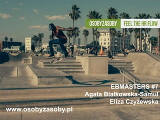 www.osobyzasoby.pl
EBMASTERS #7
Agata Białkowska-Samul
Eliza Czyżewska
 