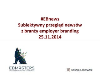 #EBnews
Subiektywny przegląd newsów
z branży employer branding
25.11.2014
 