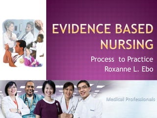 Process to Practice
Roxanne L. Ebo
 
