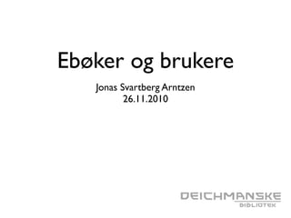 Ebøker og brukere
Jonas Svartberg Arntzen
26.11.2010
 