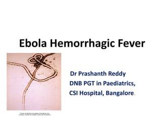 Ebola Hemorrhagic Fever
Dr Prashanth Reddy
DNB PGT in Paediatrics,
CSI Hospital, Bangalore.
 