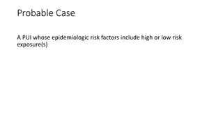 Probable Case 
A PUI whose epidemiologic risk factors include high or low risk 
exposure(s) 
 