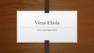Vírus Ebola 
Febre hemorrágica Ébola 
 