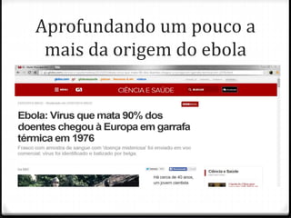 Aprofundando um pouco a 
mais da origem do ebola 
 