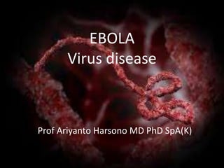 EBOLA 
Virus disease 
Prof Ariyanto Harsono MD PhD SpA(K) 
 