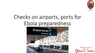 Checks on airports, ports for 
Ebola preparedness 
Brought to you by 
 