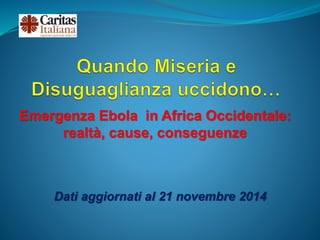 Emergenza Ebola in Africa Occidentale: 
realtà, cause, conseguenze 
Dati aggiornati al 21 novembre 2014 
 