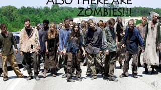 ALSO THERE ARE 
ZOMBIES!!! 
