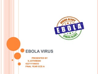 EBOLA VIRUS
PRESENTED BY
S.JOTHIMANI
422711106033
FINAL YEAR ECE-A
 