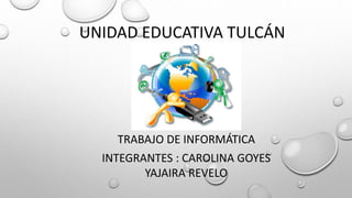 UNIDAD EDUCATIVA TULCÁN
TRABAJO DE INFORMÁTICA
INTEGRANTES : CAROLINA GOYES
YAJAIRA REVELO
 