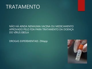 TRATAMENTO
NÃO HÁ AINDA NENHUMA VACINA OU MEDICAMENTO
APROVADO PELO FDA PARA TRATAMENTO DA DOENÇA
DO VÍRUS EBOLA
DROGAS EXPERIMENTAIS: ZMapp
 