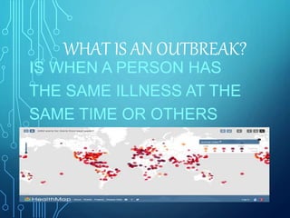 WHAT IS AN OUTBREAK?
IS WHEN A PERSON HAS
THE SAME ILLNESS AT THE
SAME TIME OR OTHERS
 