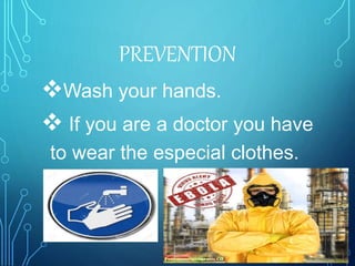 PREVENTION
Wash your hands.
 If you are a doctor you have
to wear the especial clothes.
 
