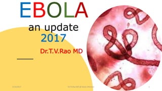 EBOLA
an update
2017
Dr.T.V.Rao MD
5/14/2017 Dr.T.V.Rao MD @ Ebola Infection 1
 