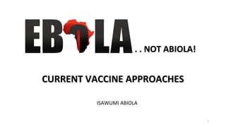 CURRENT VACCINE APPROACHESCURRENT VACCINE APPROACHES
1
ISAWUMI ABIOLA
. . NOT ABIOLA!. . NOT ABIOLA!
 